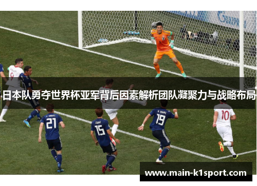 日本队勇夺世界杯亚军背后因素解析团队凝聚力与战略布局