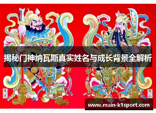 揭秘门神纳瓦斯真实姓名与成长背景全解析