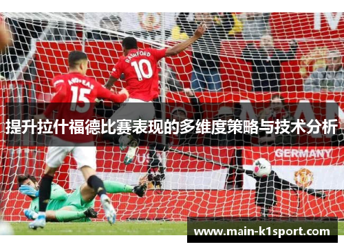 提升拉什福德比赛表现的多维度策略与技术分析