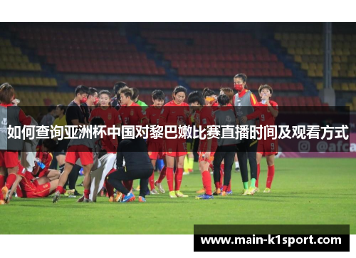 如何查询亚洲杯中国对黎巴嫩比赛直播时间及观看方式