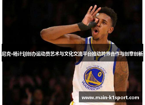 尼克·杨计划创办运动员艺术与文化交流平台推动跨界合作与创意创新