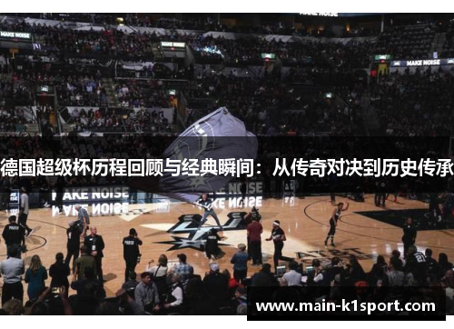 德国超级杯历程回顾与经典瞬间:从传奇对决到历史传承 德国超级杯历程回顾与经典瞬间:从传奇对决到历史传承