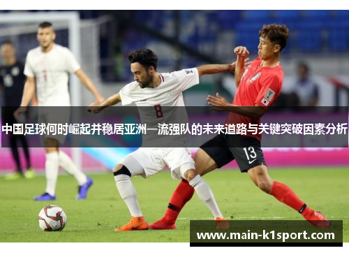 中国足球何时崛起并稳居亚洲一流强队的未来道路与关键突破因素分析