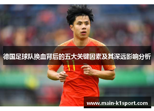 德国足球队换血背后的五大关键因素及其深远影响分析 德国足球队换血背后的五大关键因素及其深远影响分析