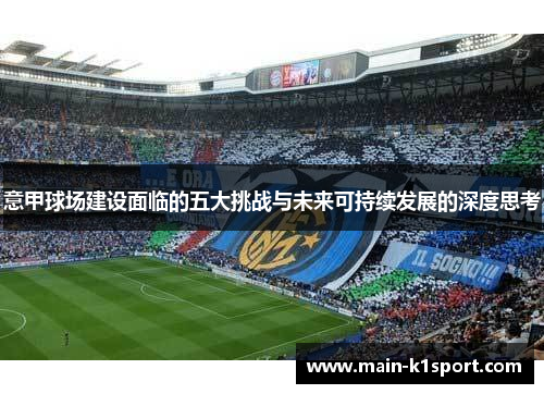 意甲球场建设面临的五大挑战与未来可持续发展的深度思考
