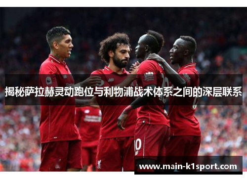 揭秘萨拉赫灵动跑位与利物浦战术体系之间的深层联系 揭秘萨拉赫灵动跑位与利物浦战术体系之间的深层联系
