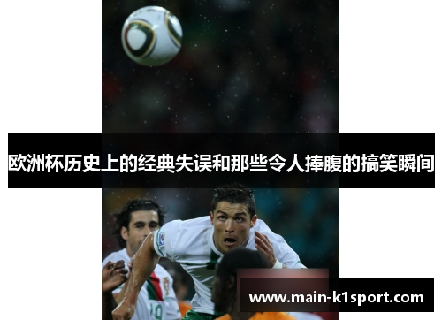 欧洲杯历史上的经典失误和那些令人捧腹的搞笑瞬间