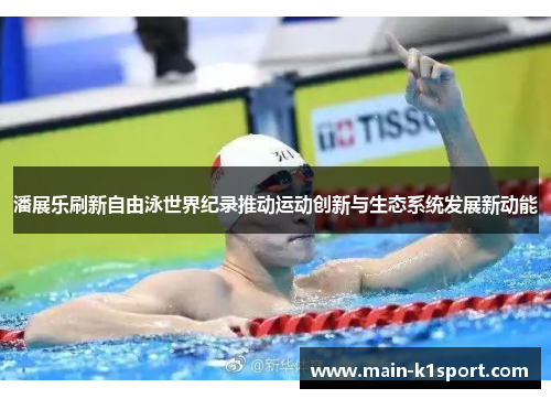 潘展乐刷新自由泳世界纪录推动运动创新与生态系统发展新动能