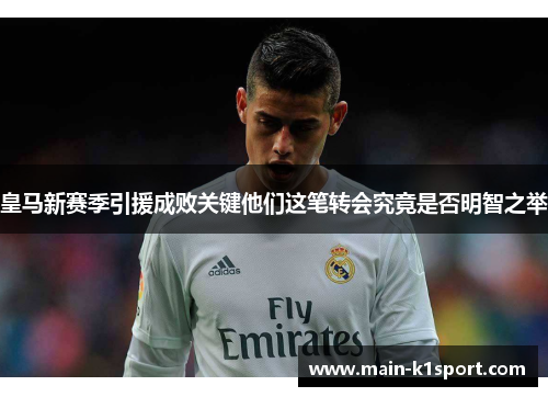 皇马新赛季引援成败关键他们这笔转会究竟是否明智之举