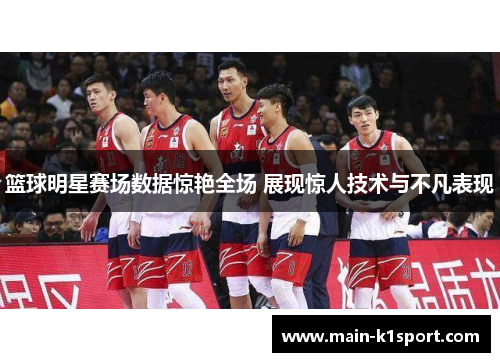 篮球明星赛场数据惊艳全场 展现惊人技术与不凡表现 篮球明星赛场数据惊艳全场 展现惊人技术与不凡表现