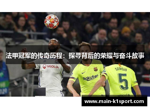 法甲冠军的传奇历程：探寻背后的荣耀与奋斗故事