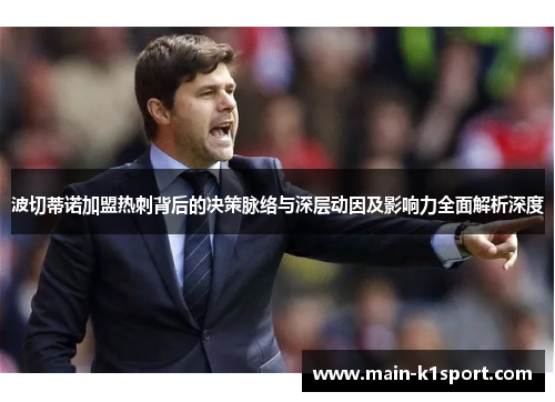 波切蒂诺加盟热刺背后的决策脉络与深层动因及影响力全面解析深度