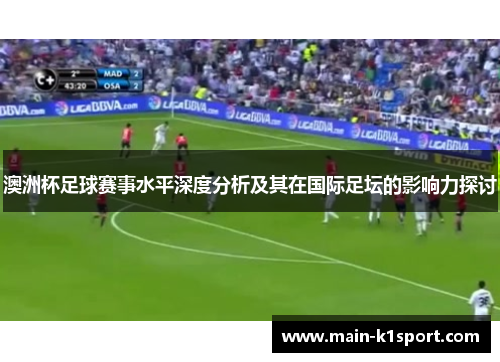 澳洲杯足球赛事水平深度分析及其在国际足坛的影响力探讨