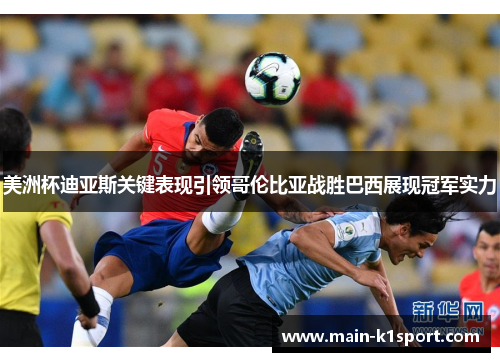 美洲杯迪亚斯关键表现引领哥伦比亚战胜巴西展现冠军实力 美洲杯迪亚斯关键表现引领哥伦比亚战胜巴西展现冠军实力