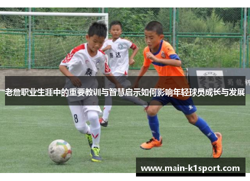 老詹职业生涯中的重要教训与智慧启示如何影响年轻球员成长与发展