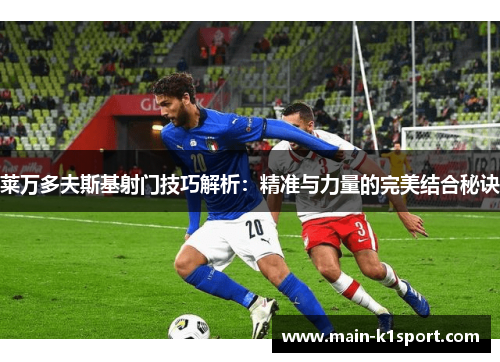 莱万多夫斯基射门技巧解析：精准与力量的完美结合秘诀