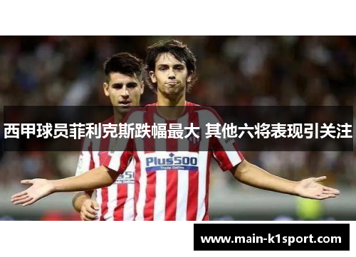 西甲球员菲利克斯跌幅最大 其他六将表现引关注