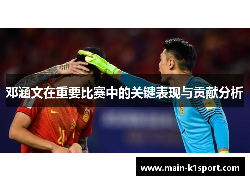 邓涵文在重要比赛中的关键表现与贡献分析