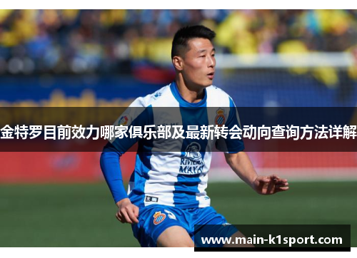 金特罗目前效力哪家俱乐部及最新转会动向查询方法详解