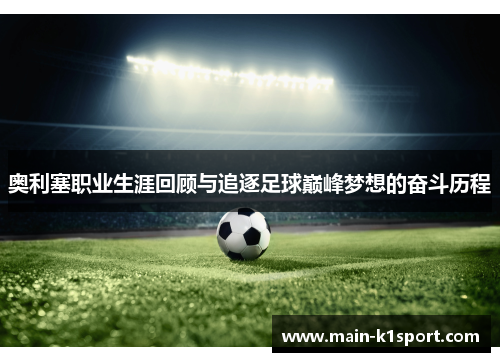 奥利塞职业生涯回顾与追逐足球巅峰梦想的奋斗历程