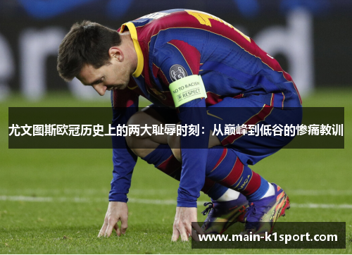 尤文图斯欧冠历史上的两大耻辱时刻：从巅峰到低谷的惨痛教训
