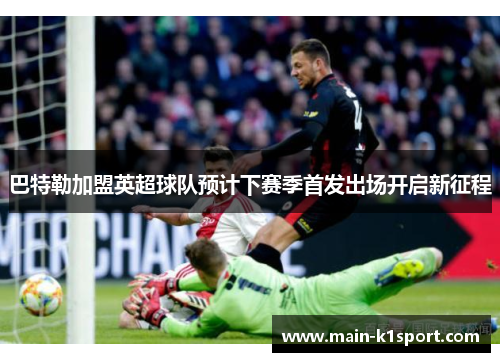 巴特勒加盟英超球队预计下赛季首发出场开启新征程 巴特勒加盟英超球队预计下赛季首发出场开启新征程