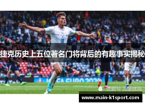 捷克历史上五位著名门将背后的有趣事实揭秘 捷克历史上五位著名门将背后的有趣事实揭秘