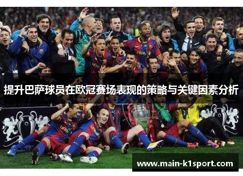 提升巴萨球员在欧冠赛场表现的策略与关键因素分析