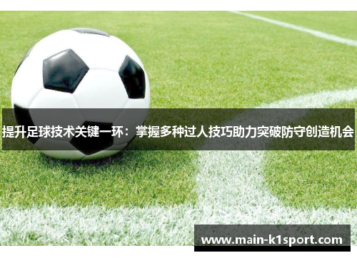 提升足球技术关键一环:掌握多种过人技巧助力突破防守创造机会 提升足球技术关键一环:掌握多种过人技巧助力突破防守创造机会