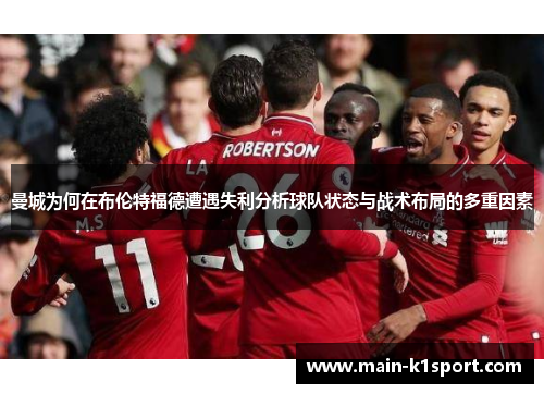 曼城为何在布伦特福德遭遇失利分析球队状态与战术布局的多重因素 曼城为何在布伦特福德遭遇失利分析球队状态与战术布局的多重因素