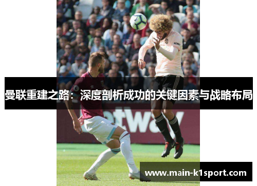曼联重建之路:深度剖析成功的关键因素与战略布局 曼联重建之路:深度剖析成功的关键因素与战略布局