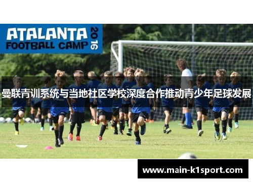 曼联青训系统与当地社区学校深度合作推动青少年足球发展 曼联青训系统与当地社区学校深度合作推动青少年足球发展