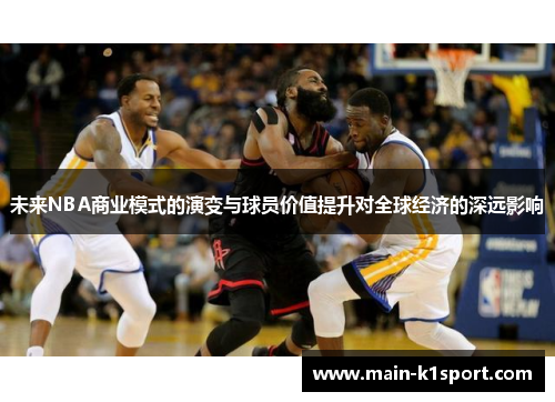 未来NBA商业模式的演变与球员价值提升对全球经济的深远影响 未来NBA商业模式的演变与球员价值提升对全球经济的深远影响