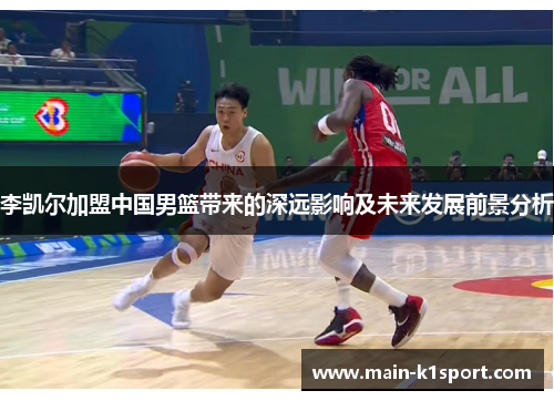 李凯尔加盟中国男篮带来的深远影响及未来发展前景分析
