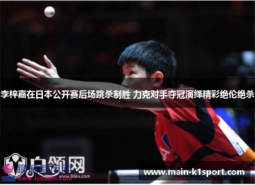 李梓嘉在日本公开赛后场跳杀制胜 力克对手夺冠演绎精彩绝伦绝杀 李梓嘉在日本公开赛后场跳杀制胜 力克对手夺冠演绎精彩绝伦绝杀