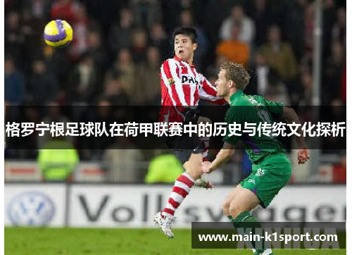 格罗宁根足球队在荷甲联赛中的历史与传统文化探析 格罗宁根足球队在荷甲联赛中的历史与传统文化探析
