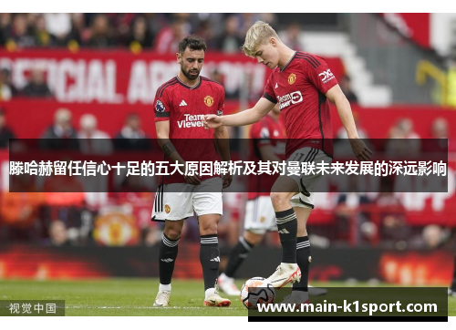 滕哈赫留任信心十足的五大原因解析及其对曼联未来发展的深远影响