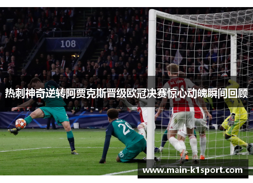 热刺神奇逆转阿贾克斯晋级欧冠决赛惊心动魄瞬间回顾