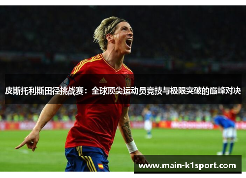 皮斯托利斯田径挑战赛:全球顶尖运动员竞技与极限突破的巅峰对决 皮斯托利斯田径挑战赛:全球顶尖运动员竞技与极限突破的巅峰对决