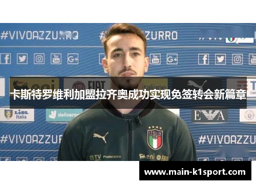 卡斯特罗维利加盟拉齐奥成功实现免签转会新篇章 卡斯特罗维利加盟拉齐奥成功实现免签转会新篇章