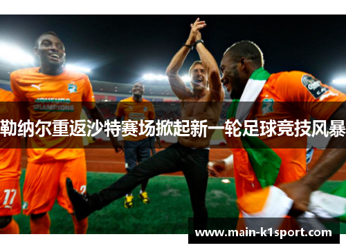 勒纳尔重返沙特赛场掀起新一轮足球竞技风暴