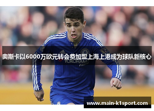 奥斯卡以6000万欧元转会费加盟上海上港成为球队新核心 奥斯卡以6000万欧元转会费加盟上海上港成为球队新核心
