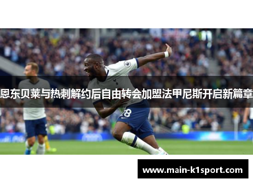 恩东贝莱与热刺解约后自由转会加盟法甲尼斯开启新篇章 恩东贝莱与热刺解约后自由转会加盟法甲尼斯开启新篇章