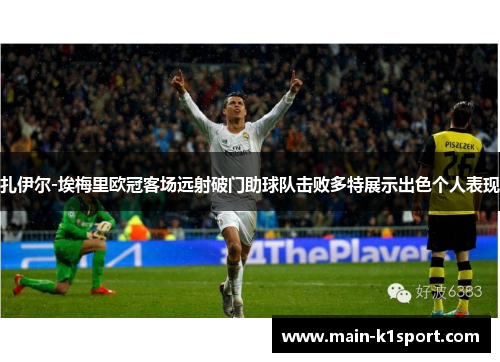 扎伊尔-埃梅里欧冠客场远射破门助球队击败多特展示出色个人表现 扎伊尔-埃梅里欧冠客场远射破门助球队击败多特展示出色个人表现