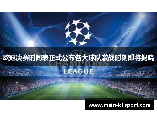 欧冠决赛时间表正式公布各大球队激战时刻即将揭晓 欧冠决赛时间表正式公布各大球队激战时刻即将揭晓