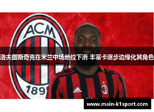 洛夫图斯奇克在米兰中场地位下滑 丰塞卡逐步边缘化其角色 洛夫图斯奇克在米兰中场地位下滑 丰塞卡逐步边缘化其角色