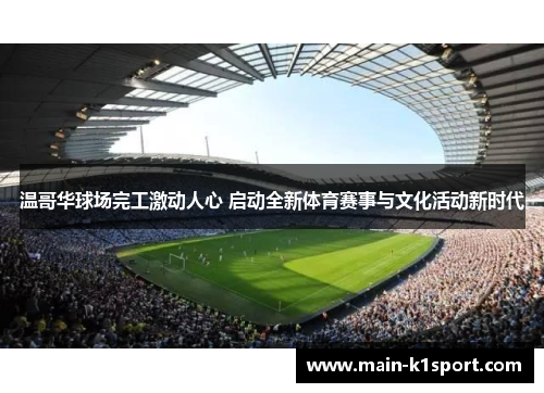 温哥华球场完工激动人心 启动全新体育赛事与文化活动新时代 温哥华球场完工激动人心 启动全新体育赛事与文化活动新时代