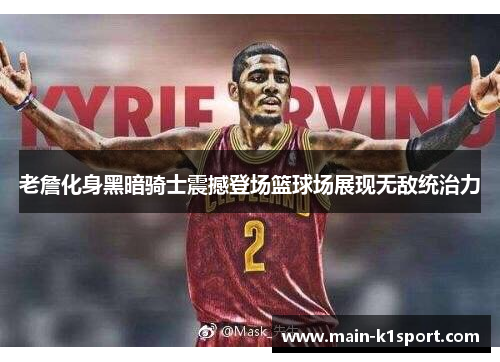 老詹化身黑暗骑士震撼登场篮球场展现无敌统治力 老詹化身黑暗骑士震撼登场篮球场展现无敌统治力