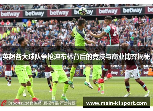 英超各大球队争抢迪布林背后的竞技与商业博弈揭秘