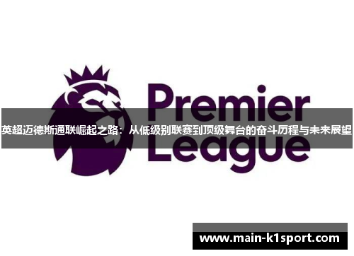 英超迈德斯通联崛起之路：从低级别联赛到顶级舞台的奋斗历程与未来展望